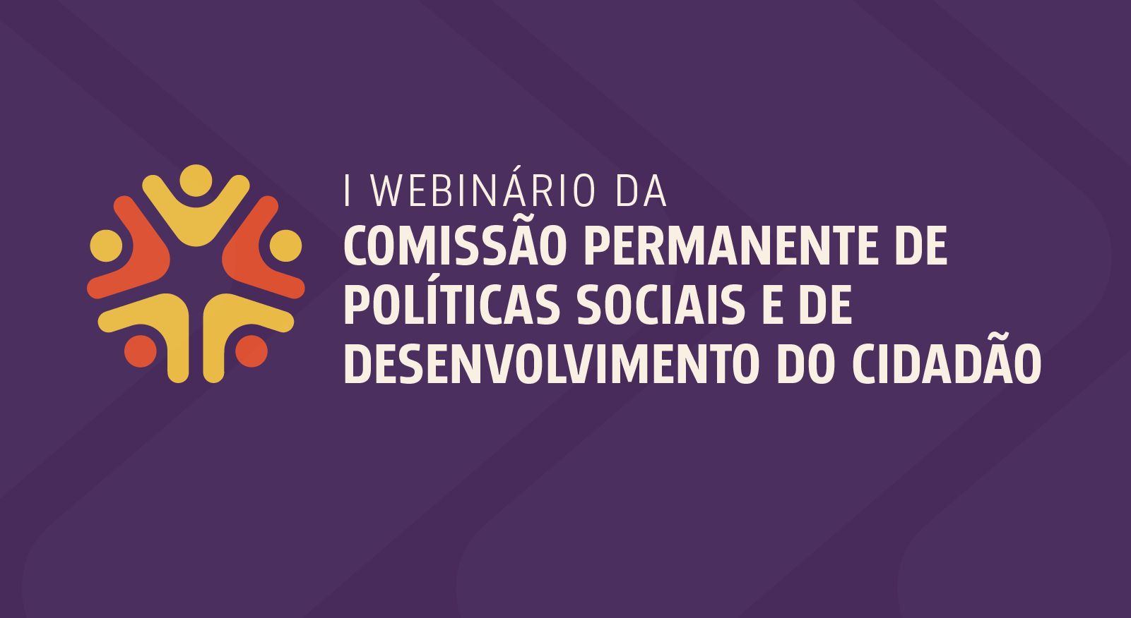  Imagem colorida mostra o banner do I Webinário da Comissão Permanente de Políticas Sociais e de Desenvolvimento do Cidadão. 