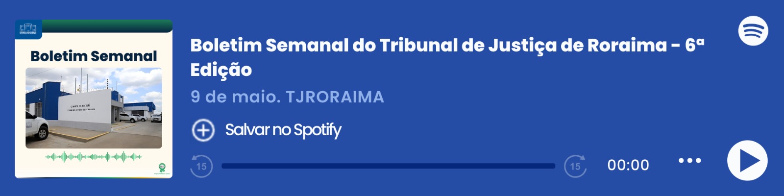  Imagem colorida que mostra um player de áudio do Spotify com o título "Boletim Semanal – 09/05", do Tribunal de Justiça de Roraima (TJRORAMA). À esquerda, há a capa do episódio com a inscrição "Boletim Semanal", uma imagem da Comarca de Mucajaí e ondas sonoras em verde. Ao centro, estão o título, a data e o botão "Salvar no Spotify". À direita, há o logo do Spotify, a barra de reprodução zerada e ícones de controle de áudio.