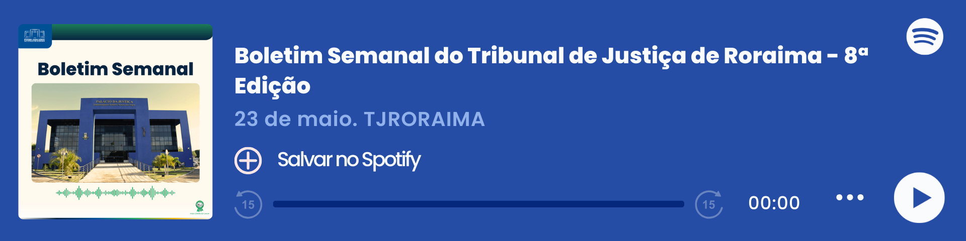 Imagem colorida que mostra um player de áudio do Spotify com o título "Boletim Semanal – 04/04", do Tribunal de Justiça de Roraima (TJRORAMA). À esquerda, há a capa do episódio com a inscrição "Boletim Semanal", uma imagem do Palácio da Justiça e ondas sonoras em verde. Ao centro, estão o título, a data e o botão "Salvar no Spotify". À direita, há o logo do Spotify, a barra de reprodução zerada e ícones de controle de áudio.