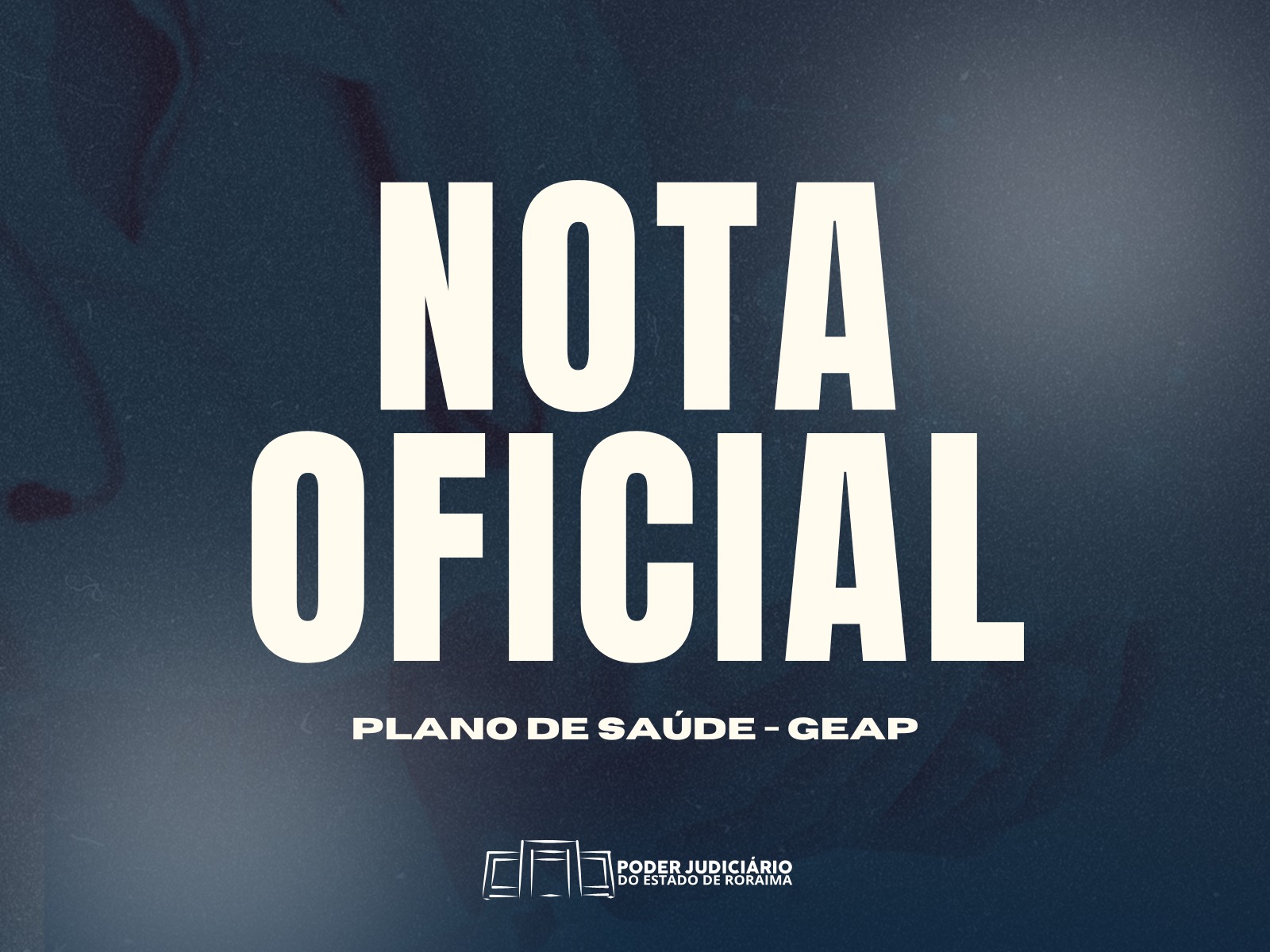 Card com fundo em tom azul escuro e textura suave. No centro, em letras grandes e brancas, está escrito “NOTA OFICIAL”. Logo abaixo, em fonte menor, lê-se “PLANO DE SAÚDE – GEAP”. Na parte inferior, há o logotipo do Poder Judiciário do Estado de Roraima. Card com fundo em tom azul escuro e textura suave. No centro, em letras grandes e brancas, está escrito “NOTA OFICIAL”. Logo abaixo, em fonte menor, lê-se “PLANO DE SAÚDE – GEAP”. Na parte inferior, há o logotipo do Poder Judiciário do Estado de Roraima.