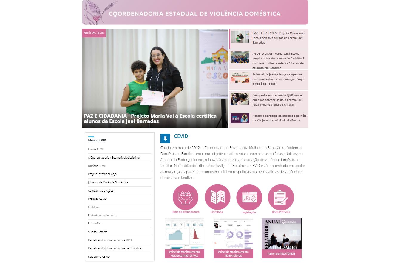 Captura de tela do site da Coordenadoria Estadual de Violência Doméstica (CEVID) do Tribunal de Justiça de Roraima. No centro, há uma notícia com foto mostrando uma mulher sorridente, de cabelos longos e escuros, ao lado de uma criança que segura um certificado. O título da matéria é: “PAZ E CIDADANIA – Projeto Maria Vai à Escola certifica alunos da Escola Jael Barradas”. À direita, aparecem outras manchetes relacionadas a ações da CEVID. Na parte inferior da página, há ícones em rosa com links para seções como Rede de Atendimento, Cartilhas, Legislação e Boas Práticas.