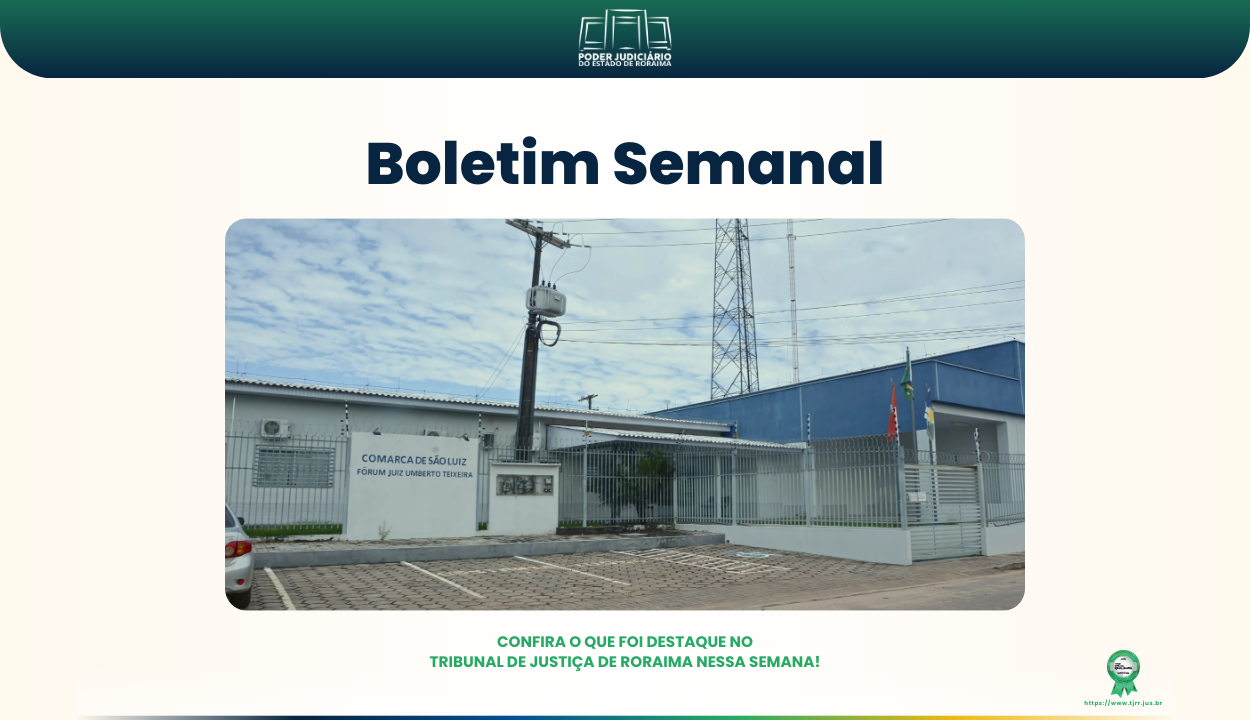 Imagem do boletim semanal do Tribunal de Justiça de Roraima. No topo, há o logotipo do TJRR com o nome “Poder Judiciário do Estado de Roraima”. Em destaque, está escrito “Boletim Semanal” em letras grandes e azuis. Abaixo, uma foto mostra a fachada do Fórum de São Luiz, prédio branco e azul. Na parte inferior da imagem, está a frase: “Confira o que foi destaque no Tribunal de Justiça de Roraima nessa semana!” em verde.