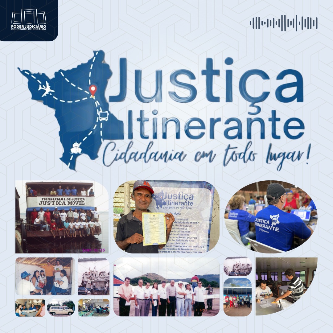 A imagem colorida é uma colagem de fotos sobre o projeto Justiça Itinerante. As fotos mostram o trabalho da equipe em diferentes locais, como uma embarcação chamada "Tribunal de Justiça Justiça Móvel" para áreas ribeirinhas, pátios de escolas para atendimento jurídico à população, e a equipe posando em frente a uma paisagem de montanhas. Uma das fotos mostra um senhor sorridente exibindo um documento, obtido por meio do projeto. No canto superior esquerdo, está o logotipo do Poder Judiciário do Estado de Roraima. No canto superior direito, há um pequeno gráfico de ondas sonoras, indicando que o conteúdo pode estar associado a um podcast ou áudio.  A imagem colorida é uma colagem de fotos sobre o projeto Justiça Itinerante. As fotos mostram o trabalho da equipe em diferentes locais, como uma embarcação chamada "Tribunal de Justiça Justiça Móvel" para áreas ribeirinhas, pátios de escolas para atendimento jurídico à população, e a equipe posando em frente a uma paisagem de montanhas. Uma das fotos mostra um senhor sorridente exibindo um documento, obtido por meio do projeto. No canto superior esquerdo, está o logotipo do Poder Judiciário do Estado de Roraima. No canto superior direito, há um pequeno gráfico de ondas sonoras, indicando que o conteúdo pode estar associado a um podcast ou áudio.